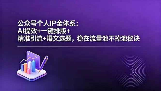 公众号个人IP全体系：AI提效+一键排版+精准引流+爆文选题，稳在流量池不掉池秘诀-泡泡网赚