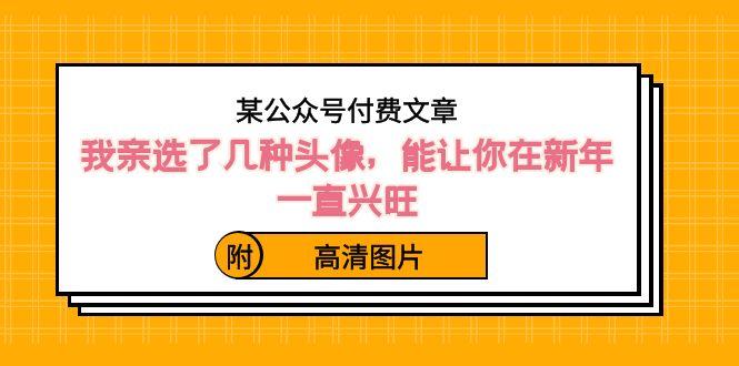 某公众号付费文章：我亲选了几种头像，能让你在新年一直兴旺（附高清图片）-泡泡网赚