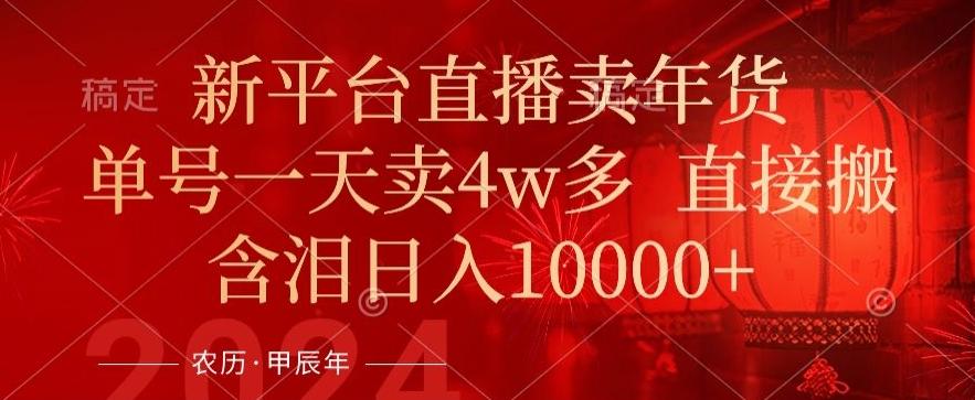 年末红利来了，新平台直播卖年货，单号一天卖4w多，话术场景直接搬，含泪日入1w+【揭秘】-泡泡网赚