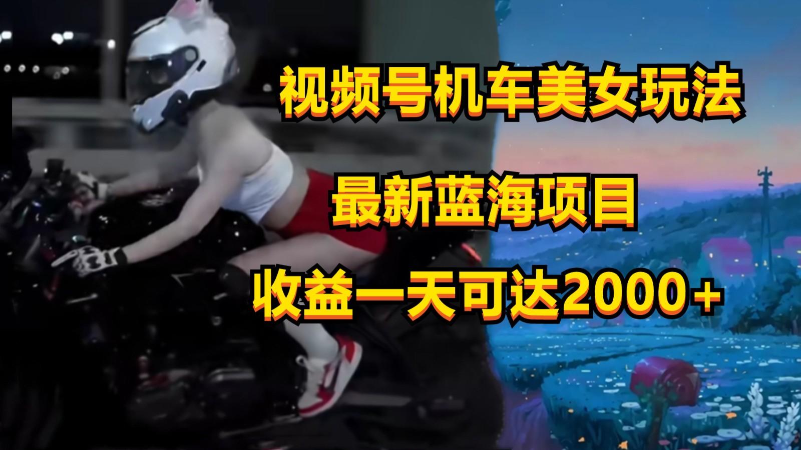 视频号机车美女短视频，视频创作掘金，一天可收入2000+-泡泡网赚