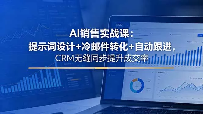 AI销售实战课：提示词设计+冷邮件转化+自动跟进，CRM无缝同步提升成交率-泡泡网赚