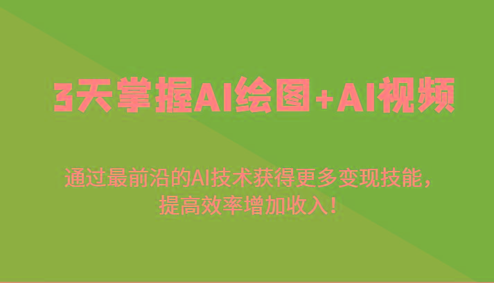 3天掌握AI绘图+AI视频，通过最前沿的AI技术获得更多变现技能，提高效率增加收入！-泡泡网赚