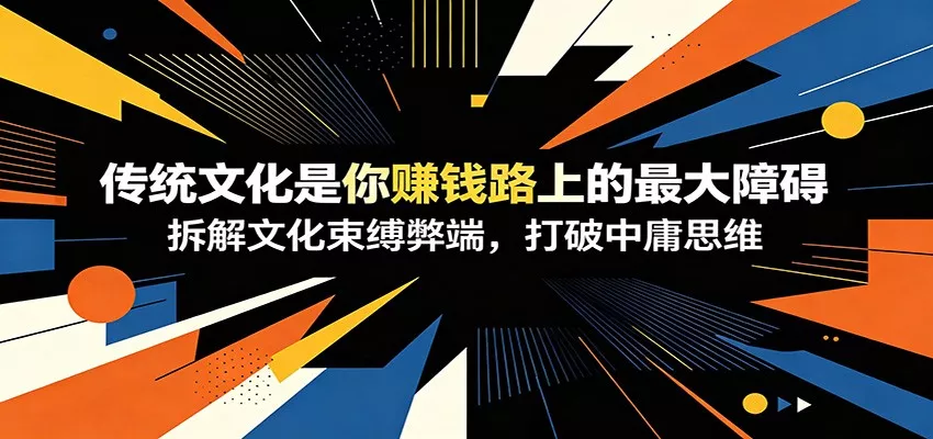付费文章：《传统文化是你赚钱路上的最大障碍》拆解文化束缚弊端，打破中庸思维-泡泡网赚