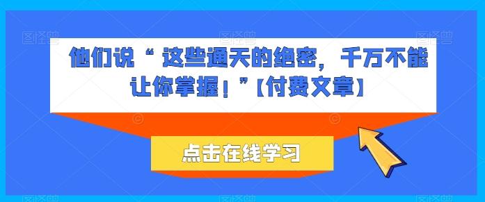 他们说 “ 这些通天的绝密，千万不能让你掌握! ”【付费文章】-泡泡网赚