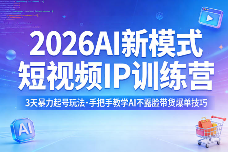 2026AI新模式短视频IP训练营，3天暴力起号玩法，手把手教学AI不露脸带货爆单技巧-泡泡网赚