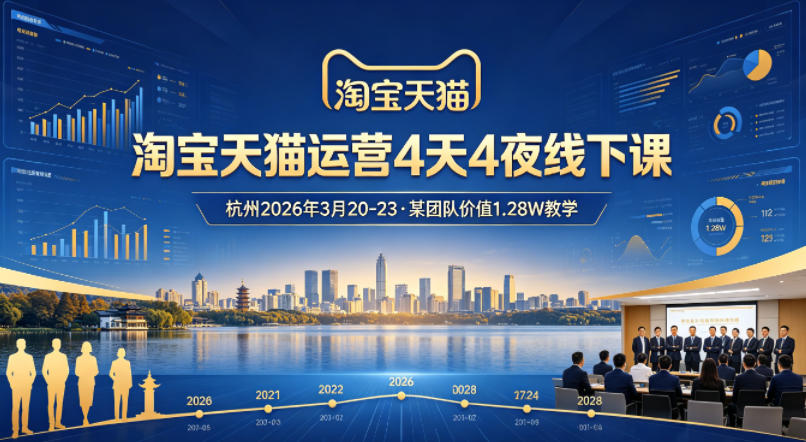 淘宝天猫运营4天4夜杭州2026年3月20-23线下课，某团队价值1.28W的教学-泡泡网赚