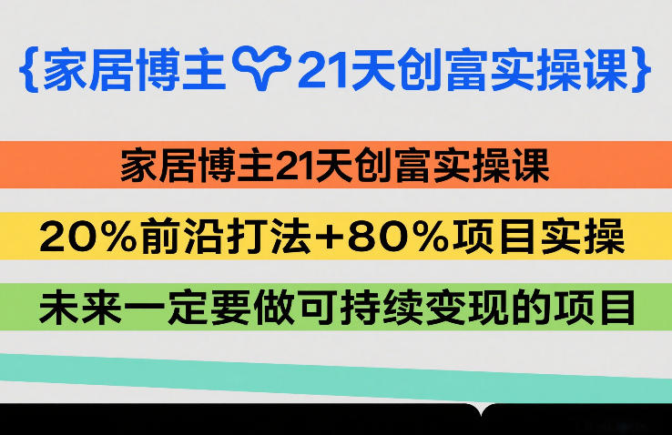 家居博主21天创富实操课，20%前沿打法+80%项目实操，未来一定要做可持续变现的项目-泡泡网赚