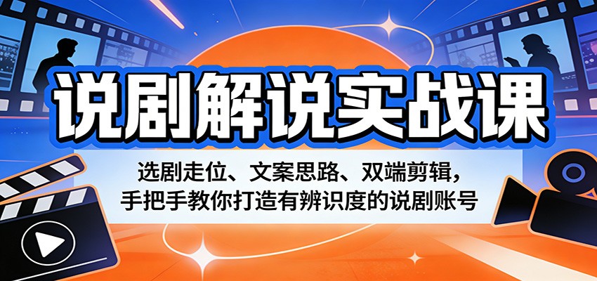 说剧解说实战课：选剧走位、文案思路、双端剪辑，手把手教你打造有辨识度的说剧账号-泡泡网赚