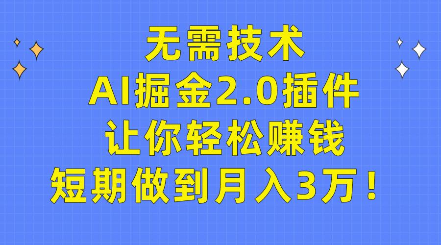 (9535期)无需技术，AI掘金2.0插件让你轻松赚钱，短期做到月入3万！-泡泡网赚