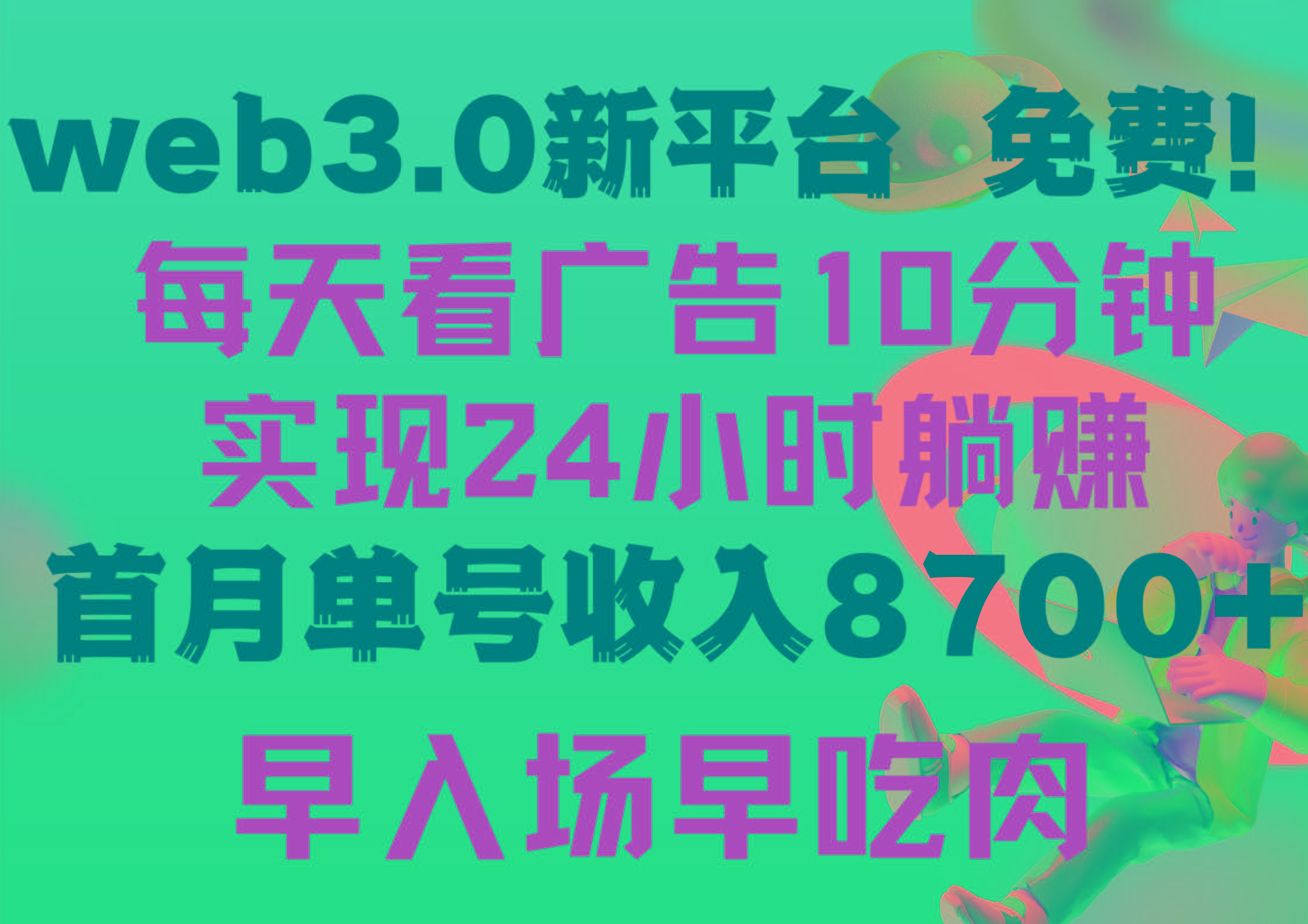 (9998期)每天看6个广告，24小时无限翻倍躺赚，web3.0新平台！！免费玩！！早布局…-泡泡网赚
