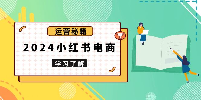 2024小红书电商教程，从入门到实战，教你有效打造爆款店铺，掌握选品技巧-泡泡网赚