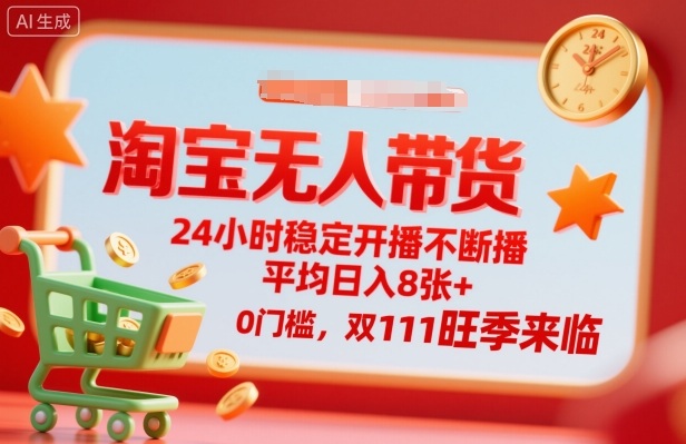 淘宝无人带货，24小时稳定开播不断播，平均日入8张+，0门槛，双11旺季来临【揭秘】-泡泡网赚