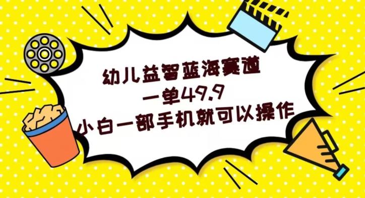幼儿益智蓝海赛道，一单49.9，小白一部手机就可以操作-泡泡网赚