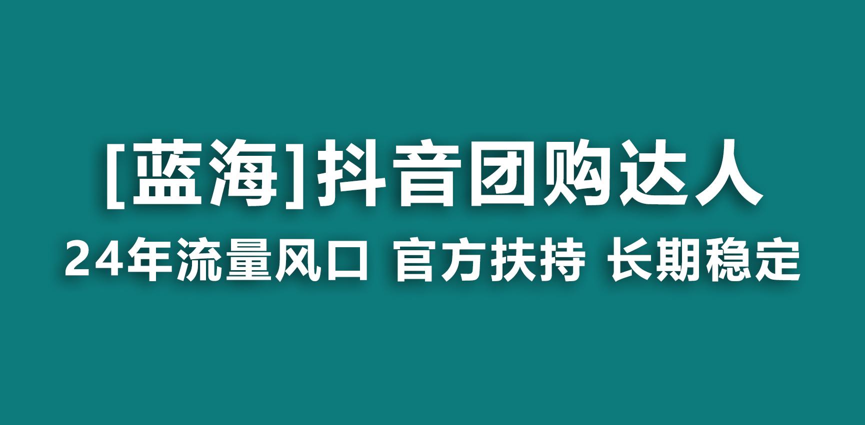【蓝海项目】抖音团购达人 官方扶持项目 长期稳定 操作简单 小白可月入过万-泡泡网赚