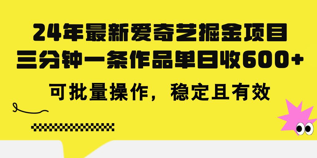 24年 最新爱奇艺掘金项目，三分钟一条作品单日收600+，可批量操作，稳…-泡泡网赚