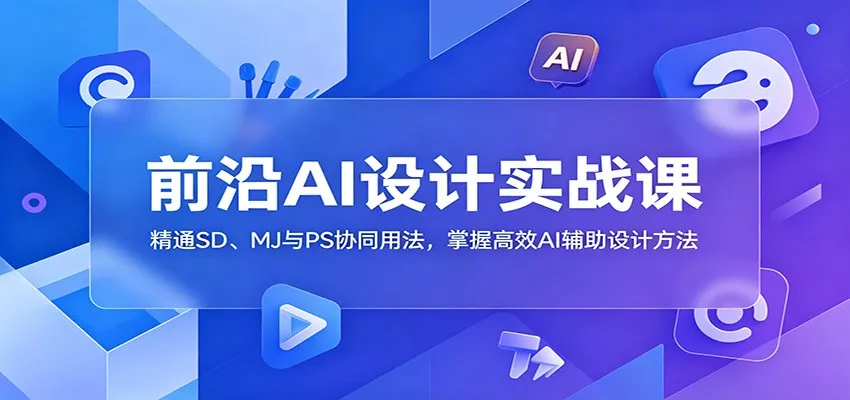 前沿AI设计实战课：精通SD、MJ与PS协同用法，掌握高效AI辅助设计方法-泡泡网赚