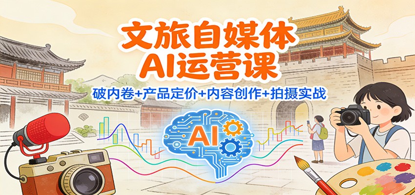文旅自媒体AI运营课：破内卷+产品定价+内容创作+拍摄实战-泡泡网赚
