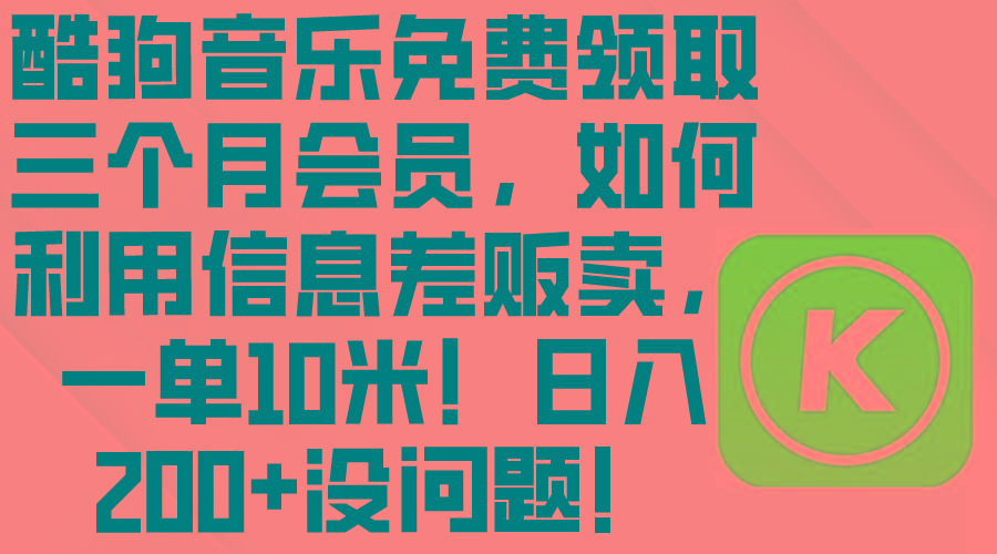 酷狗音乐免费领取三个月会员，利用信息差贩卖，一单10米！日入200+没问题-泡泡网赚