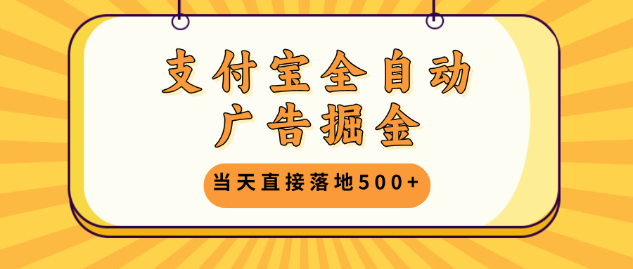 支付宝全自动广告掘金，当天直接落地500+，无需养鸡可矩阵放大操作-泡泡网赚