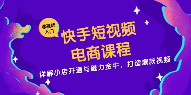 快手短视频电商课程，详解小店开通与磁力金牛，打造爆款视频-泡泡网赚