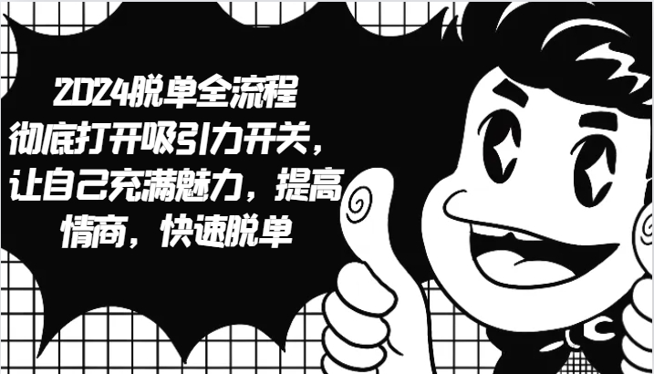2024脱单全流程 彻底打开吸引力开关，让自己充满魅力，提高情商，快速脱单-泡泡网赚