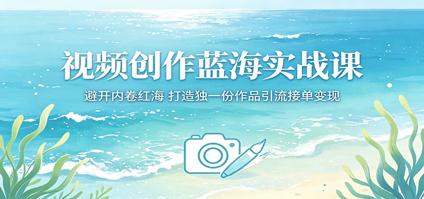视频创作蓝海实战课：避开内卷红海，打造独一份作品引流接单变现-泡泡网赚