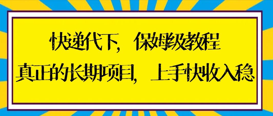 快递代下保姆级教程，真正的长期项目，上手快收入稳【实操+渠道】-泡泡网赚