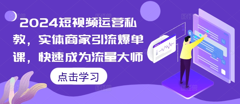 2024短视频运营私教，实体商家引流爆单课，快速成为流量大师-泡泡网赚
