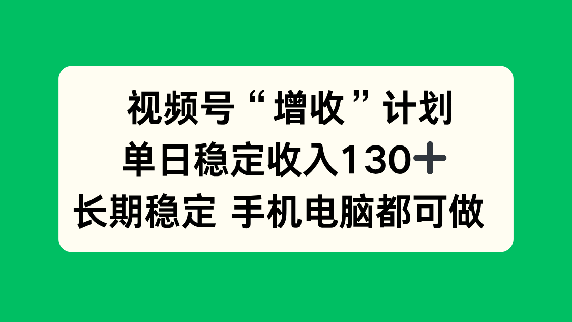 视频号“增收”计划，单日稳定收入130十，长期稳定 手机电脑都可做！-泡泡网赚