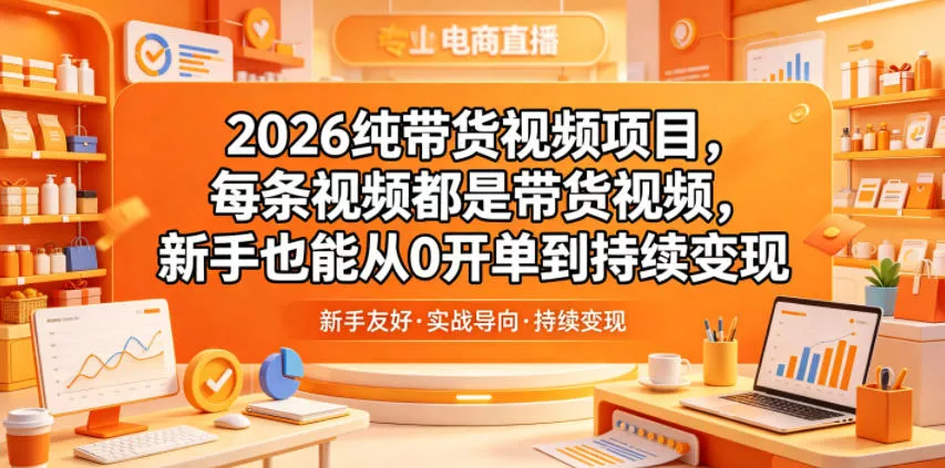 2026纯带货视频项目，每条视频都是带货视频，新手也能从0开单到持续变现-泡泡网赚