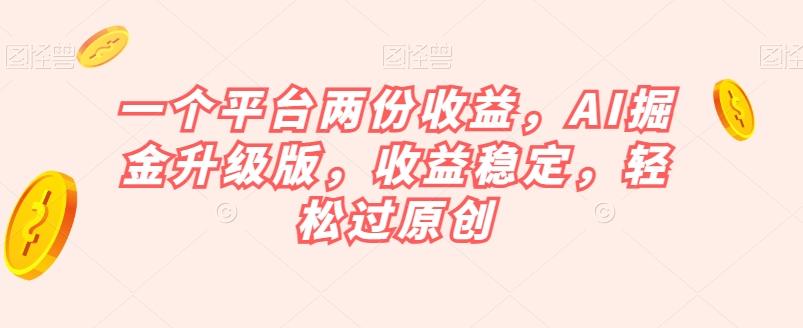 一个平台两份收益，AI掘金升级版，收益稳定，轻松过原创【揭秘】-泡泡网赚