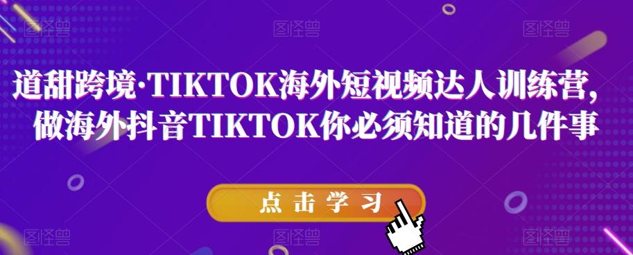 道甜跨境·TIKTOK海外短视频达人训练营，做海外抖音TIKTOK你必须知道的几件事-泡泡网赚