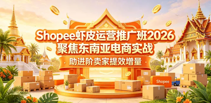 Shopee虾皮运营推广班2026，聚焦东南亚电商实战，助进阶卖家提效增量-泡泡网赚