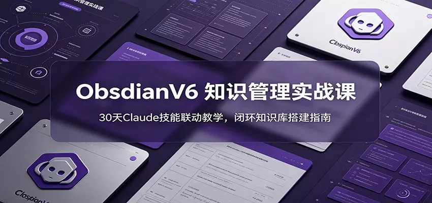 ObsidianV6 知识管理实战课：30天Claude技能联动教学，闭环知识库搭建指南-泡泡网赚