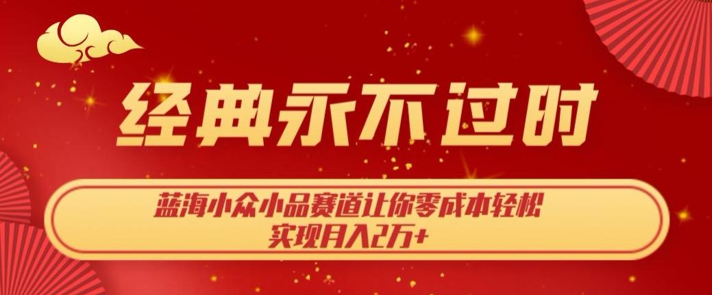 经典永不过时，蓝海小众小品赛道，让你零成本轻松实现月入2万+-泡泡网赚