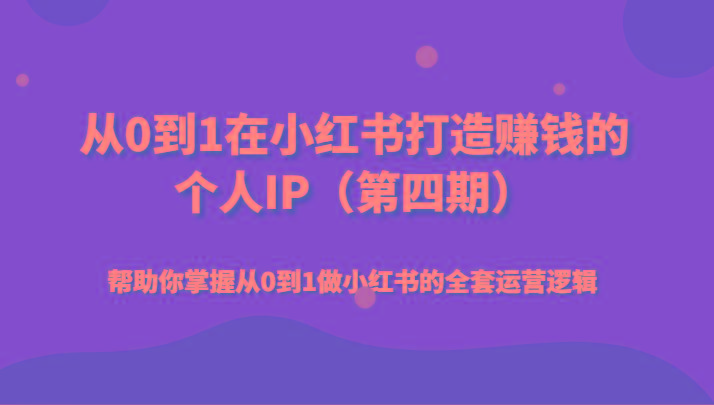 从0到1在小红书打造赚钱的个人IP(第四期)帮助你掌握从0到1做小红书的全套运营逻辑-泡泡网赚