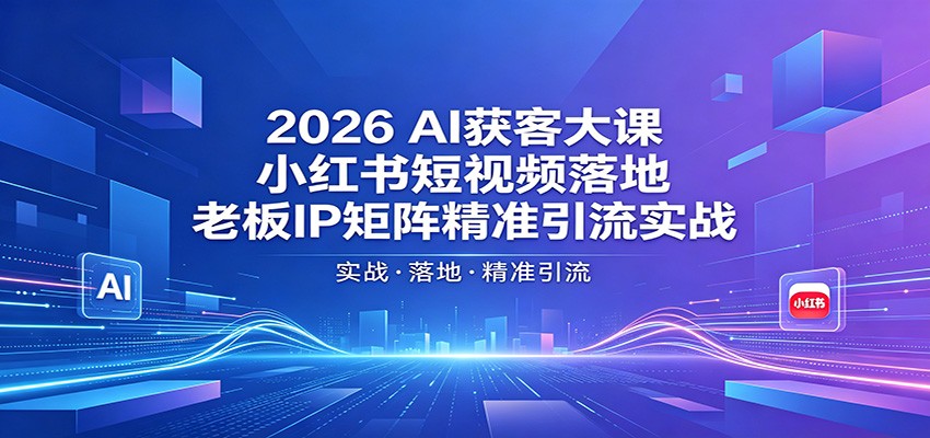 2026AI获客大课：小红书短视频落地，老板IP矩阵精准引流实战-泡泡网赚