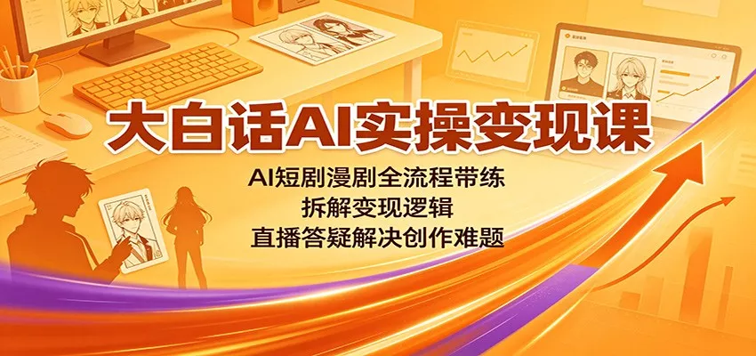 大白话AI实操变现课：AI短剧漫剧全流程带练，拆解变现逻辑，直播答疑解决创作难题-泡泡网赚