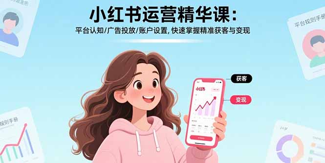 小红书运营精华课-更新:平台认知/广告投放/账户设置,快速掌握精准获客与变现 小红书运营精华课-更新:平台认知/广告投放/账户设置,快速掌握精准获客与变现