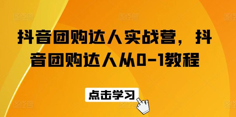 抖音团购达人实战营，抖音团购达人从0-1教程-泡泡网赚