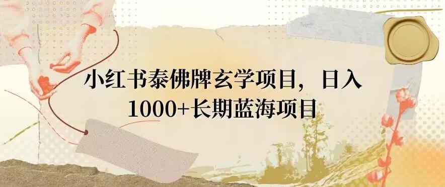 小红书泰佛牌玄学项目，日入1000+，打破传统，长期蓝海项目-泡泡网赚