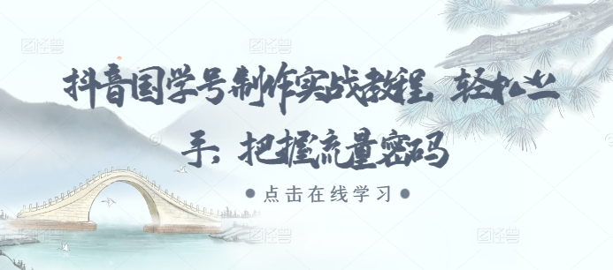抖音国学号制作实战教程，轻松上手，把握流量密码-泡泡网赚