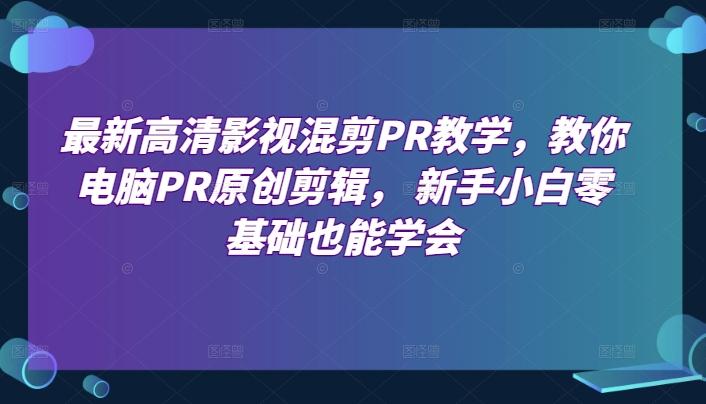 最新高清影视混剪PR教学，教你电脑PR原创剪辑， 新手小白零基础也能学会-泡泡网赚