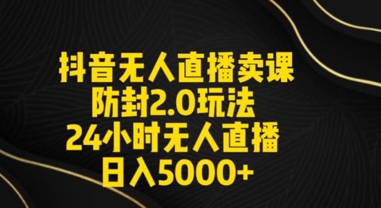抖音无人直播卖课防封2.0玩法24小时无人直播日入5000+【附直播素材+音频】【揭秘】-泡泡网赚