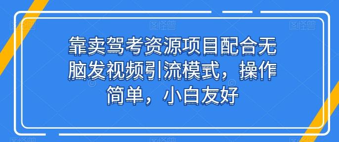 靠卖驾考资源项目配合无脑发视频引流模式，操作简单，小白友好【揭秘】-泡泡网赚