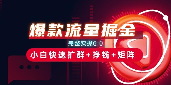 爆款流量掘金_完整实操6.0_小白快速扩群+挣钱+矩阵思路【揭秘】-泡泡网赚