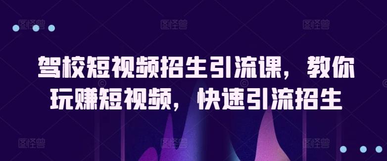 驾校短视频招生引流课，教你玩赚短视频，快速引流招生-泡泡网赚