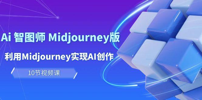 (10066期)玩赚Ai 智图师 Midjourney版：利用Midjourney实现AI创作及变现(10节课)-泡泡网赚