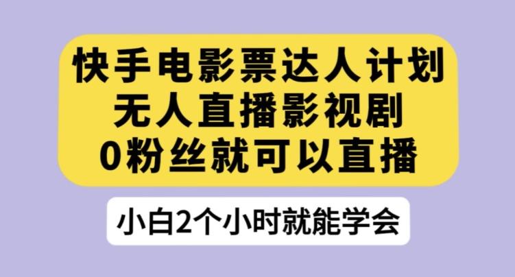 快手电影票达人计划，无人直播影视剧，0粉丝就可以直播【揭秘】-泡泡网赚