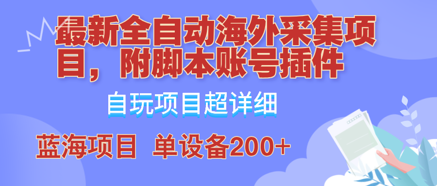 外面卖4980的全自动海外采集项目，带脚本账号插件保姆级教学，号称单日200+-泡泡网赚